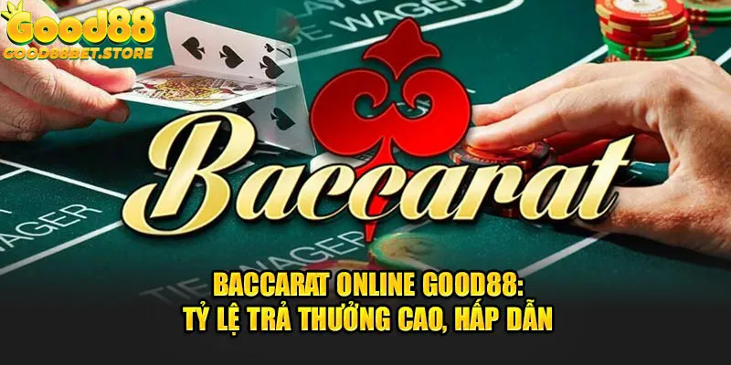 Baccarat online Good88 tỷ lệ trả thưởng cao hấp dẫn