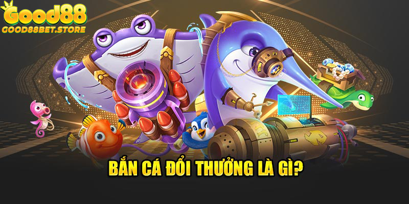 Bắn cá đổi thưởng là gì?