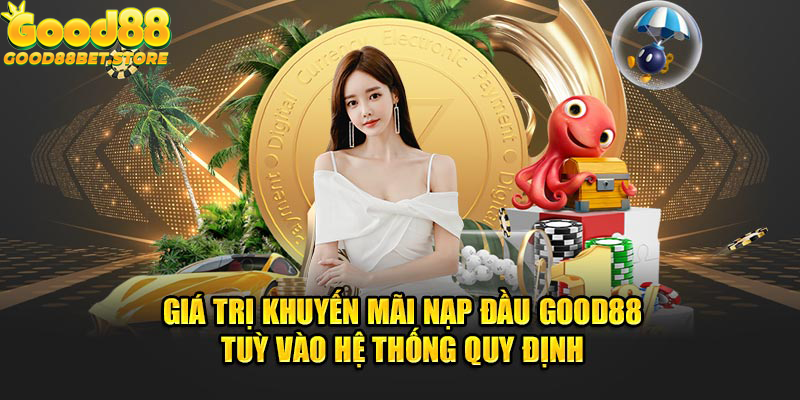 Giá trị khuyến mãi nạp đầu Good88 tuỳ vào hệ thống quy định