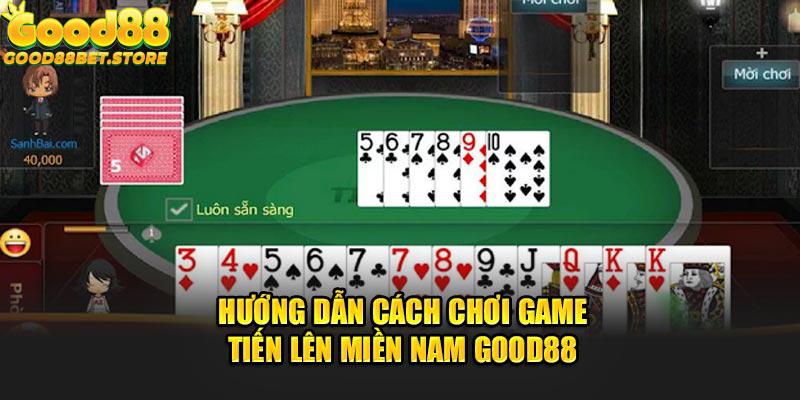 Luật chơi Tiến lên miền Nam Good88