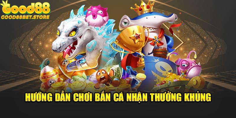 Hướng dẫn chơi bắn cá nhận thưởng khủng