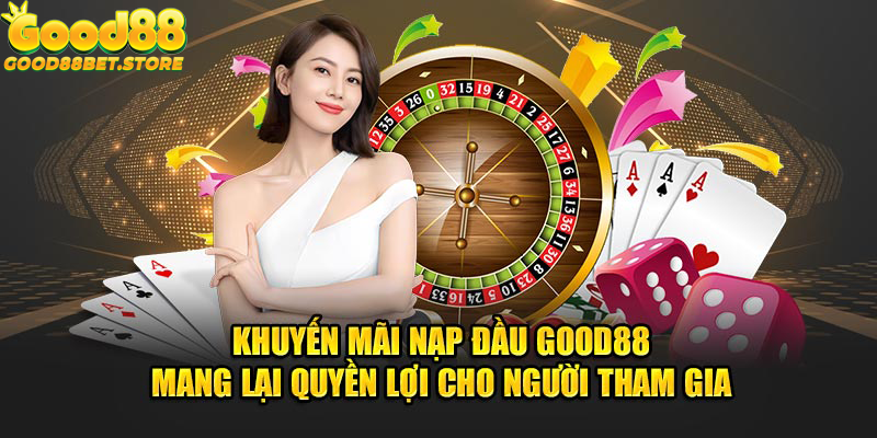 Khuyến mãi nạp đầu Good88 mang lại quyền lợi cho người tham gia