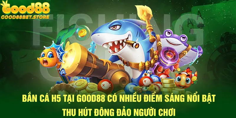 Những nét nổi bật tạo nên sự ấn tượng của bắn cá H5 với người chơi