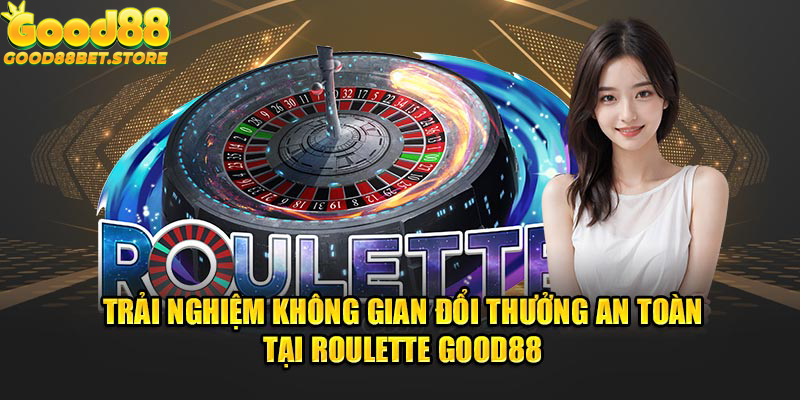 Trải nghiệm không gian đổi thưởng an toàn tại Roulette Good88