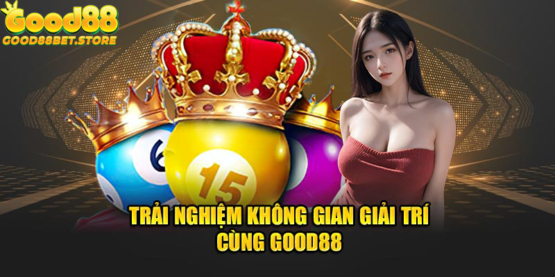 Trải nghiệm không gian giải trí cùng Good88