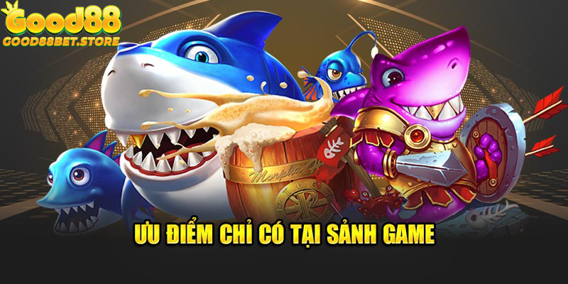 Ưu điểm chỉ có tại sảnh game