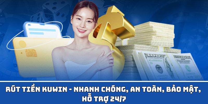 Rút Tiền KUWIN - Nhanh Chóng, An Toàn, Bảo Mật, Hỗ Trợ 24/7